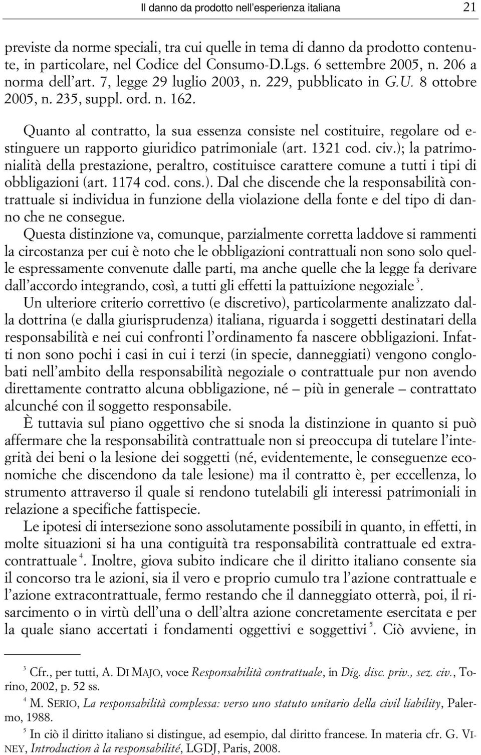 Quanto al contratto, la sua essenza consiste nel costituire, regolare od e- stinguere un rapporto giuridico patrimoniale (art. 1321 cod. civ.