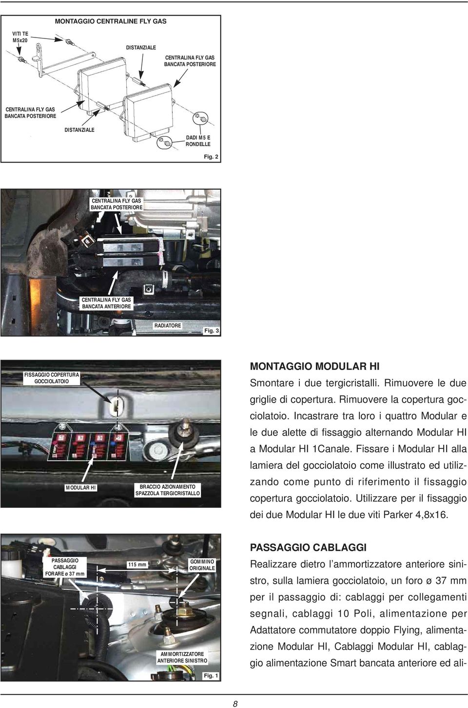 3 FISSGGIO COPERTUR GOCCIOLTOIO MODULR HI RCCIO ZIONMENTO SPZZOL TERGICRISTLLO MONTGGIO MODULR HI Smontare i due tergicristalli. Rimuovere le due griglie di copertura.