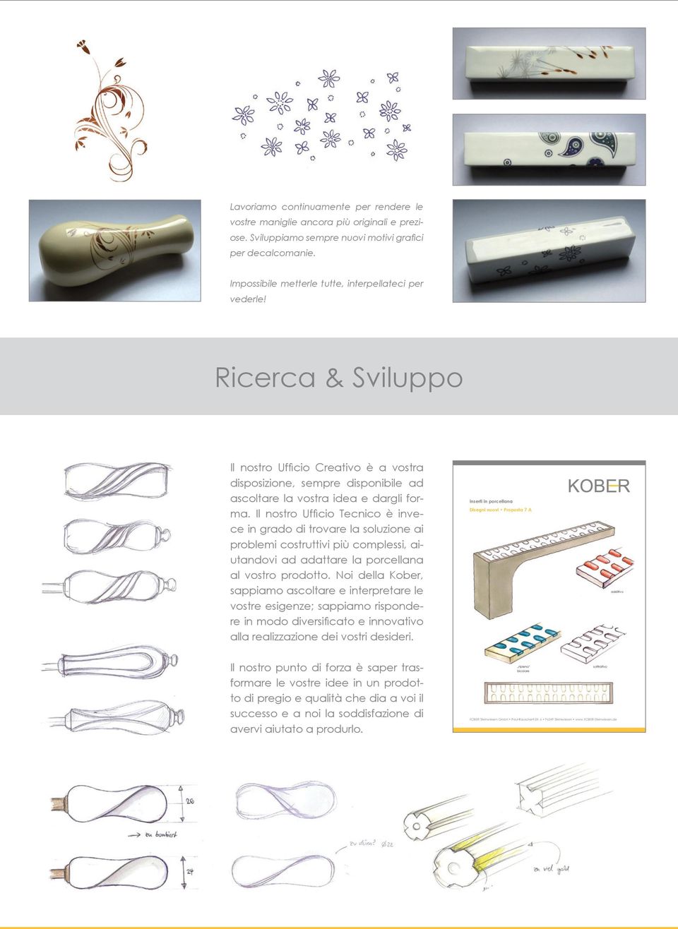 Il nostro Ufficio Tecnico è invece in grado di trovare la soluzione ai problemi costruttivi più complessi, aiutandovi ad adattare la porcellana al vostro prodotto.