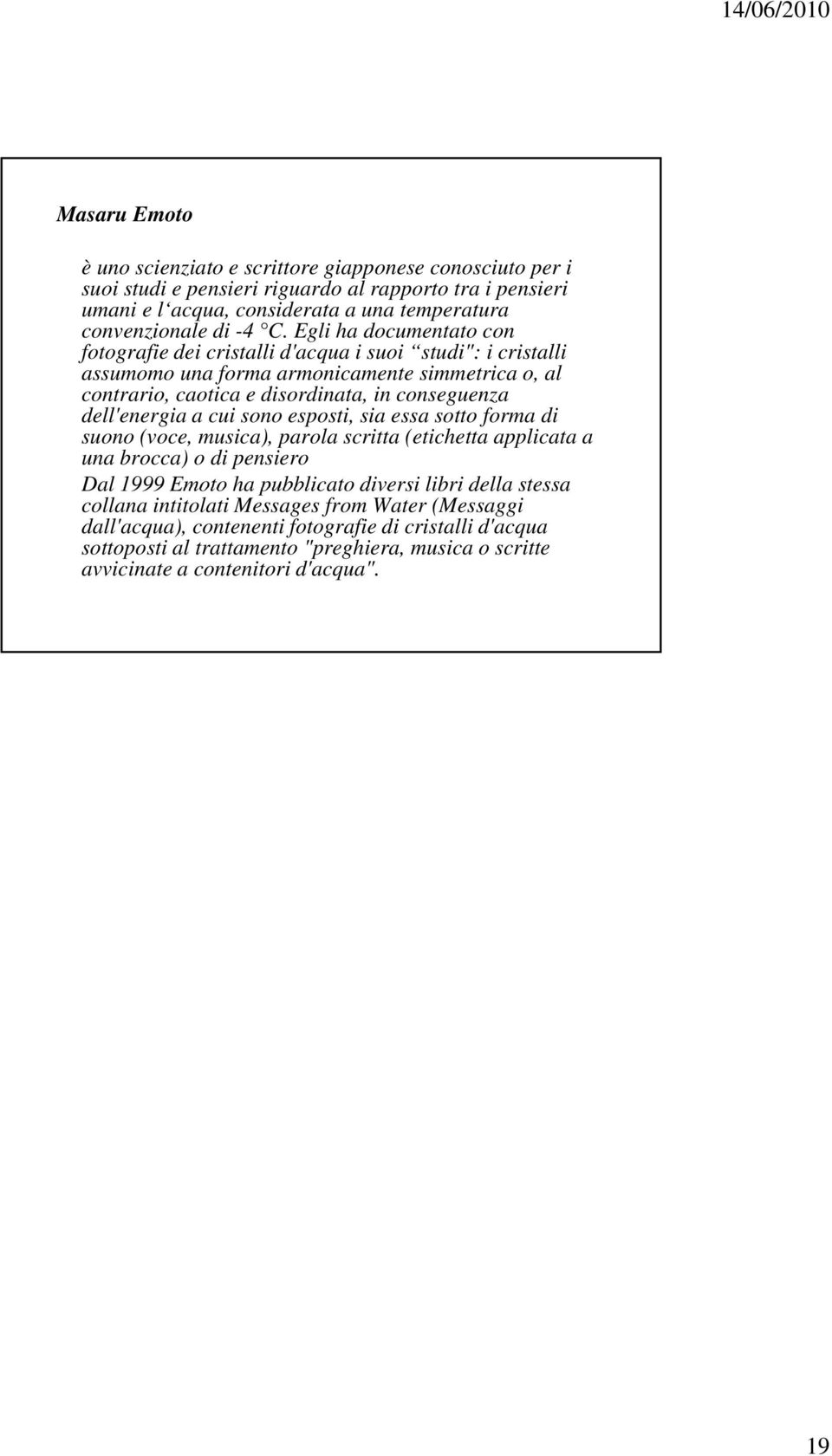 dell'energia a cui sono esposti, sia essa sotto forma di suono (voce, musica), parola scritta (etichetta applicata a una brocca) o di pensiero Dal 1999 Emoto ha pubblicato diversi libri della