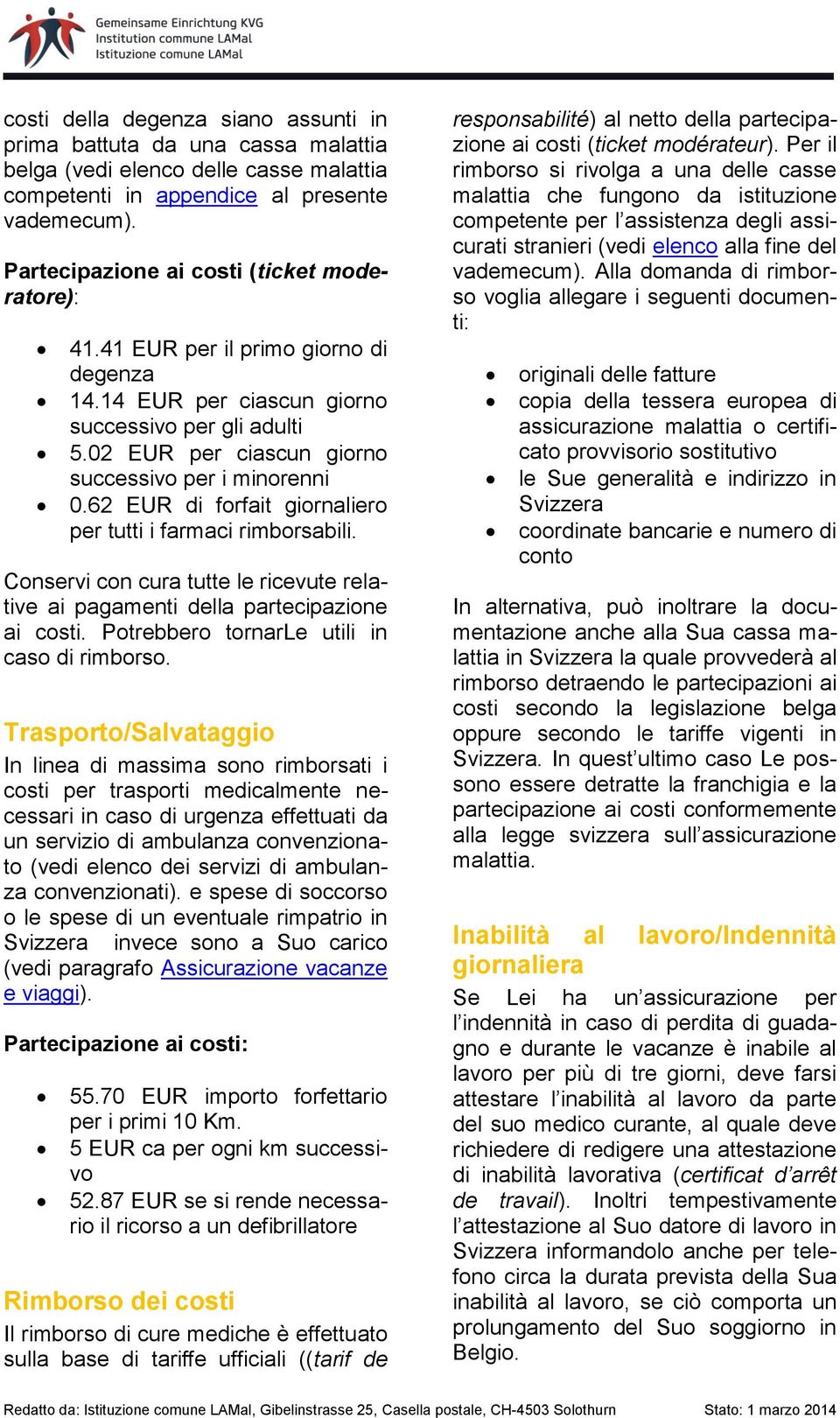 62 EUR di forfait giornaliero per tutti i farmaci rimborsabili. Conservi con cura tutte le ricevute relative ai pagamenti della partecipazione ai costi. Potrebbero tornarle utili in caso di rimborso.