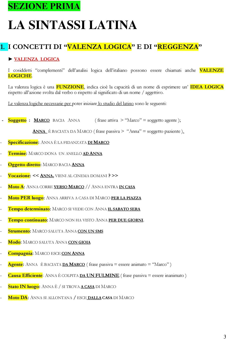 Le valenza logiche necessarie per poter iniziare lo studio del latino sono le seguenti: - Soggetto : MARCO BACIA ANNA ( frase attiva > Marco = soggetto agente ); ANNA È BACIATA DA MARCO ( frase