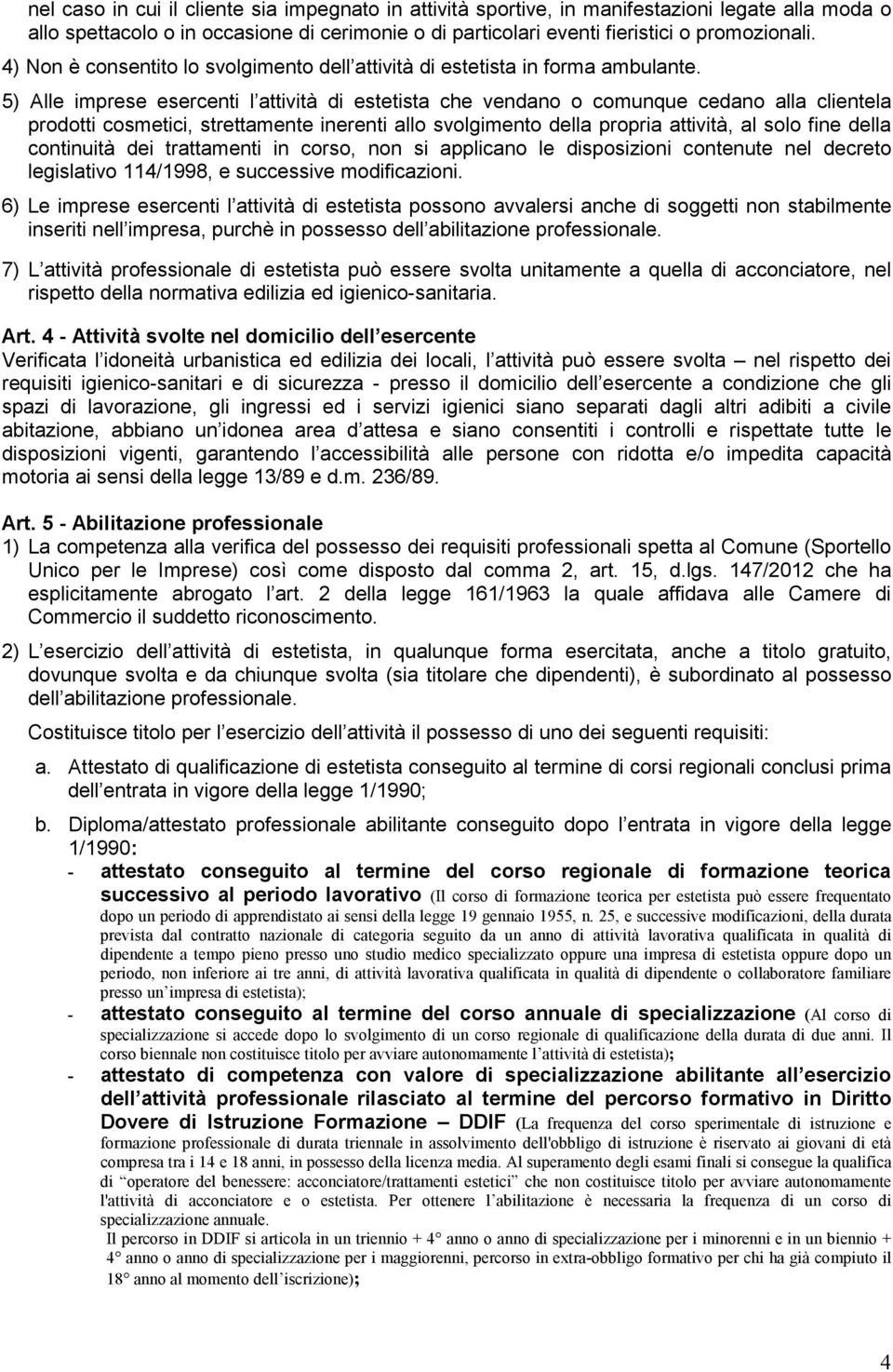 5) Alle imprese esercenti l attività di estetista che vendano o comunque cedano alla clientela prodotti cosmetici, strettamente inerenti allo svolgimento della propria attività, al solo fine della