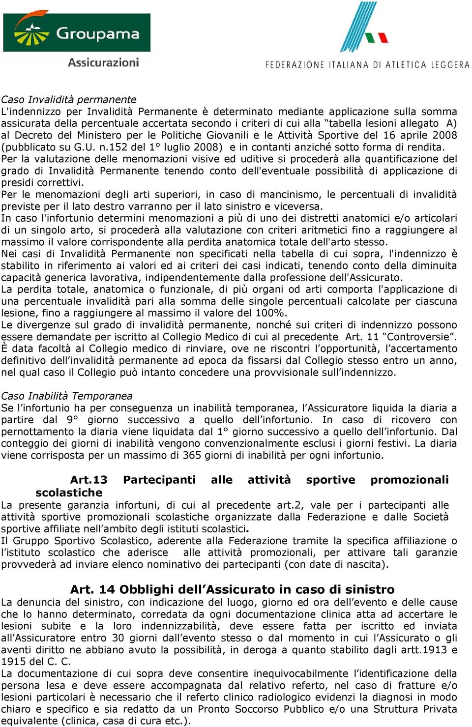 Per la valutazione delle menomazioni visive ed uditive si procederà alla quantificazione del grado di Invalidità Permanente tenendo conto dell'eventuale possibilità di applicazione di presidi