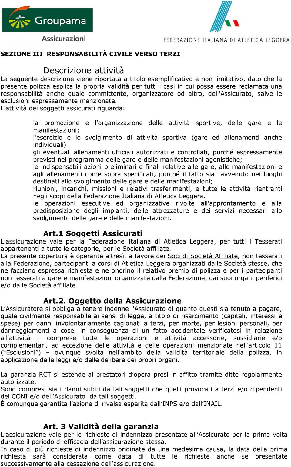 L'attività dei soggetti assicurati riguarda: la promozione e l organizzazione delle attività sportive, delle gare e le manifestazioni; l esercizio e lo svolgimento di attività sportiva (gare ed