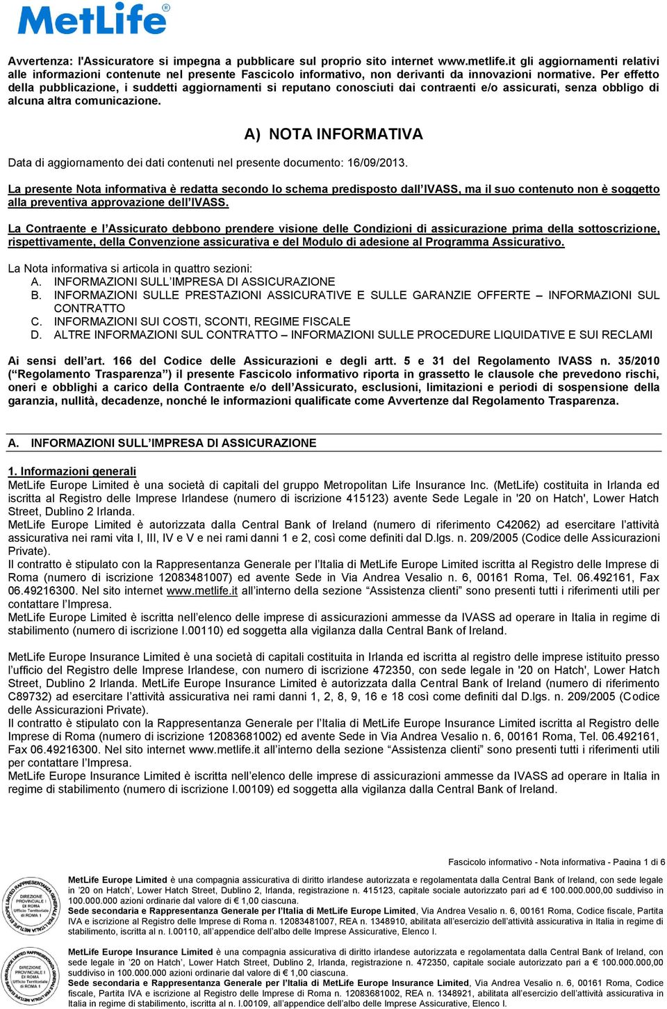 Per effetto della pubblicazione, i suddetti aggiornamenti si reputano conosciuti dai contraenti e/o assicurati, senza obbligo di alcuna altra comunicazione.