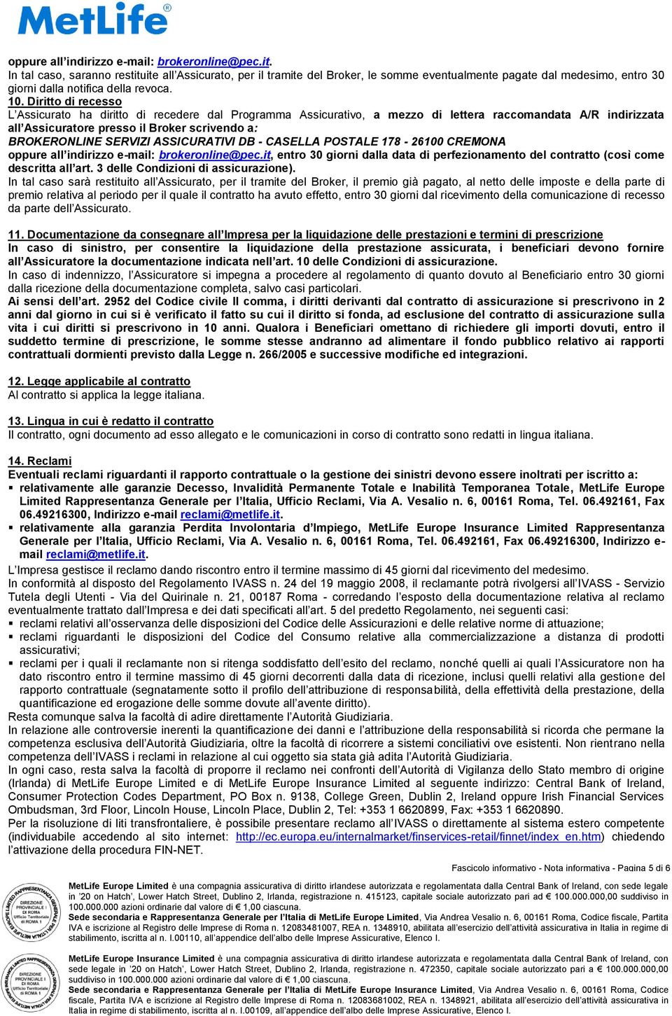 Diritto di recesso L Assicurato ha diritto di recedere dal Programma Assicurativo, a mezzo di lettera raccomandata A/R indirizzata all Assicuratore presso il Broker scrivendo a: BROKERONLINE SERVIZI