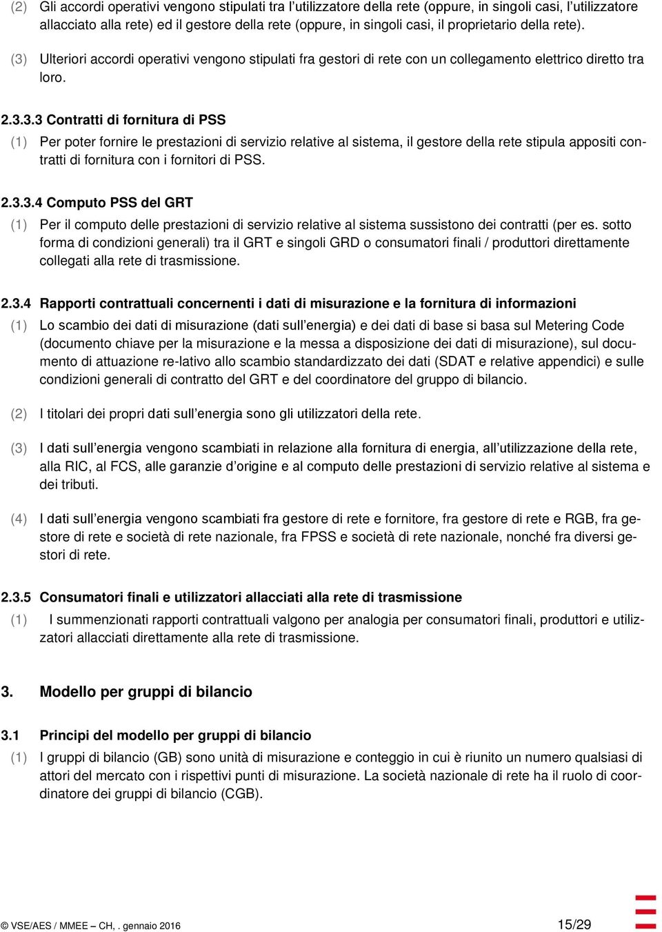 Ulteriori accordi operativi vengono stipulati fra gestori di rete con un collegamento elettrico diretto tra loro. 2.3.