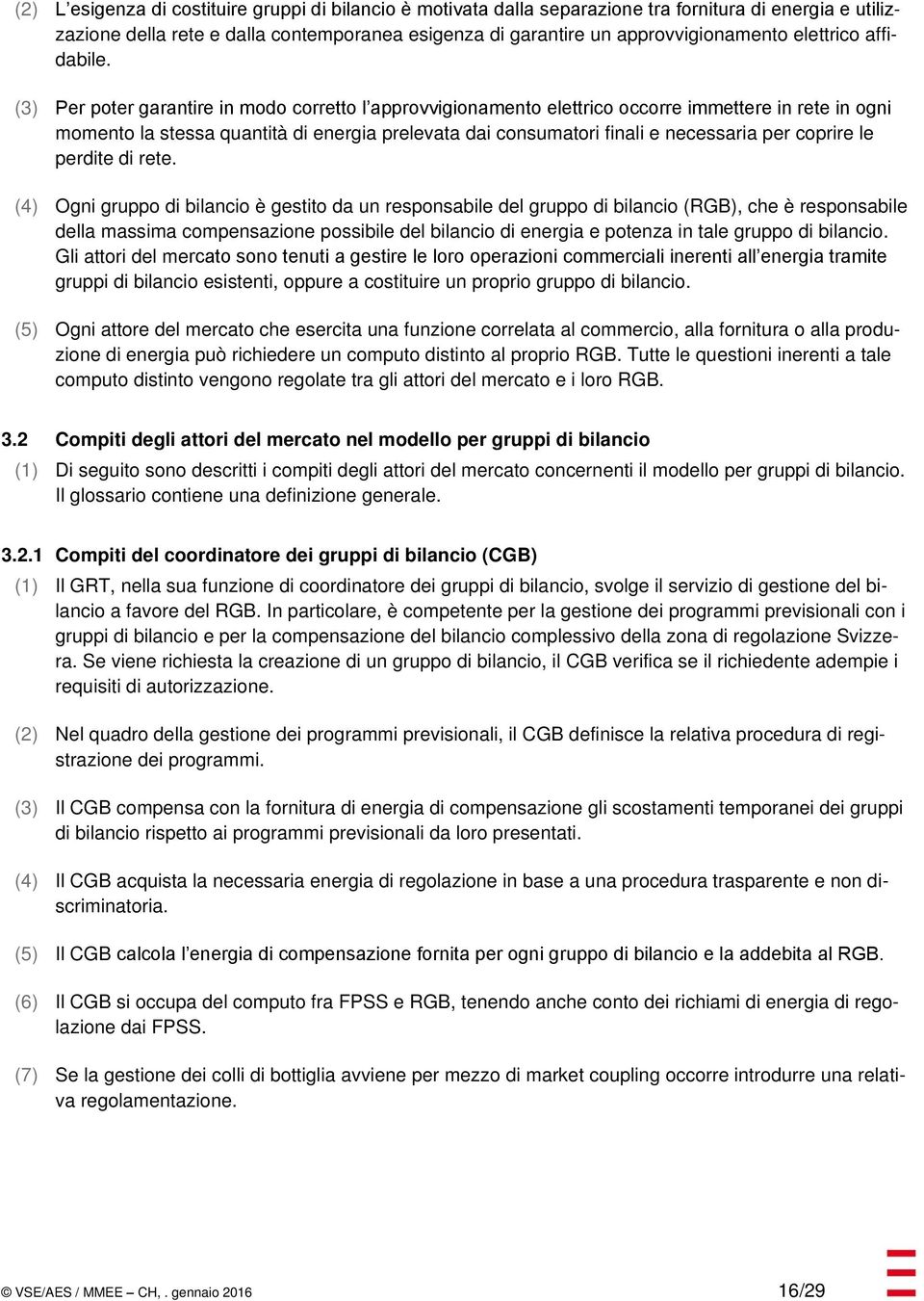 (3) Per poter garantire in modo corretto l approvvigionamento elettrico occorre immettere in rete in ogni momento la stessa quantità di energia prelevata dai consumatori finali e necessaria per