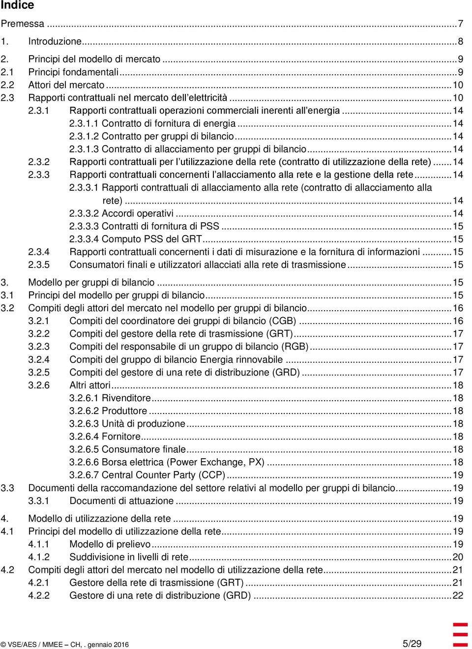 .. 14 2.3.2 Rapporti contrattuali per l utilizzazione della rete (contratto di utilizzazione della rete)... 14 2.3.3 Rapporti contrattuali concernenti l allacciamento alla rete e la gestione della rete.