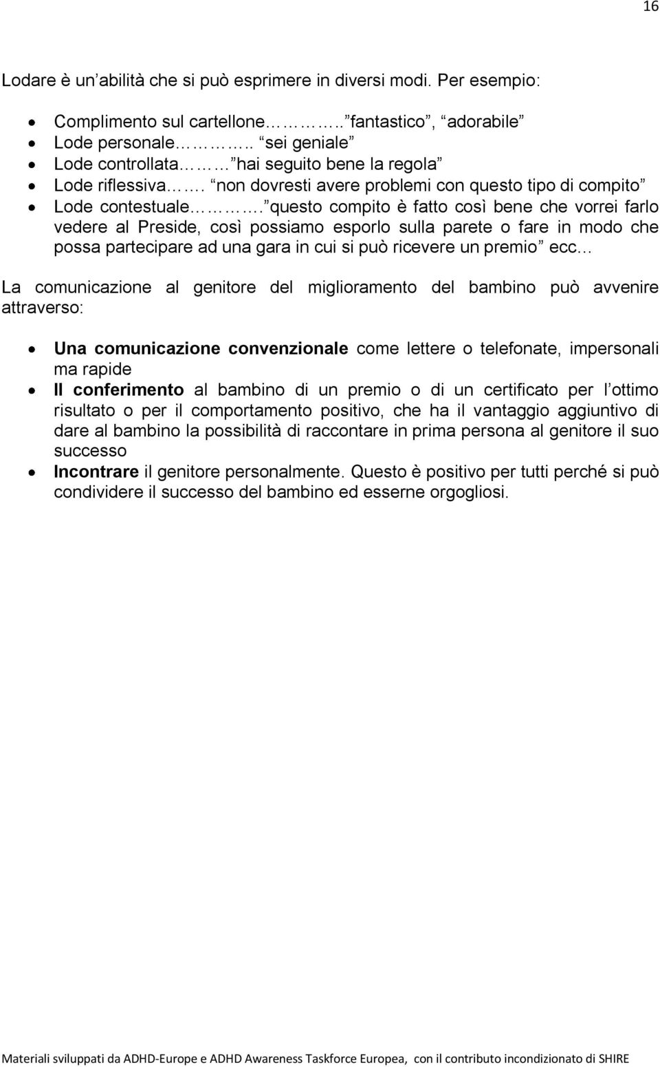 questo compito è fatto così bene che vorrei farlo vedere al Preside, così possiamo esporlo sulla parete o fare in modo che possa partecipare ad una gara in cui si può ricevere un premio ecc La