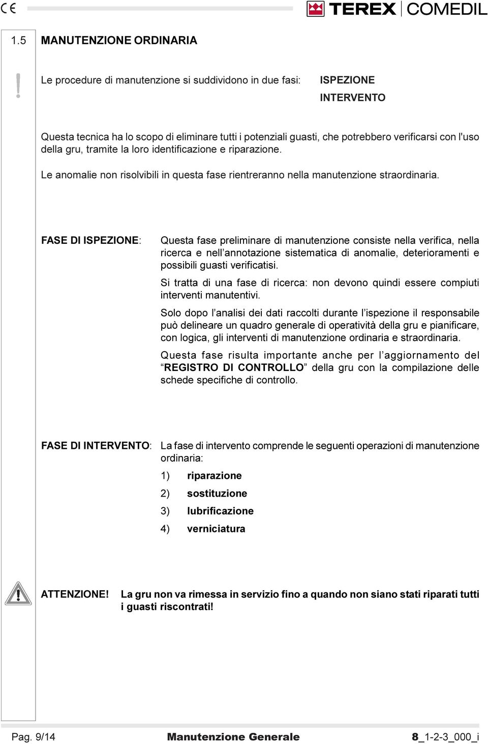 FASE DI ISPEZIONE: Questa fase preliminare di manutenzione consiste nella verifica, nella ricerca e nell annotazione sistematica di anomalie, deterioramenti e possibili guasti verificatisi.