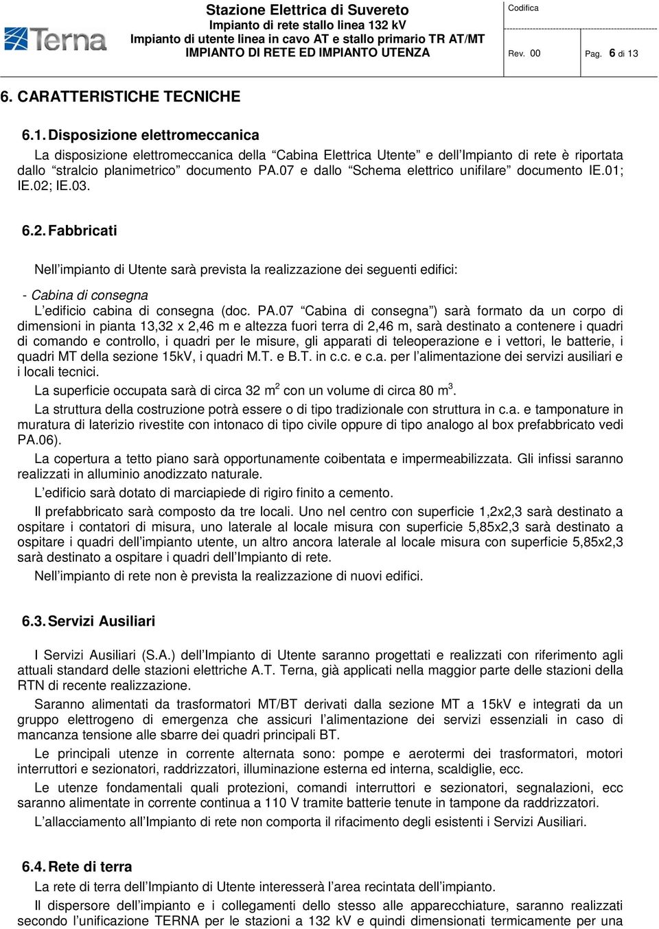 IE.03. 6.2. Fabbricati Nell impianto di Utente sarà prevista la realizzazione dei seguenti edifici: - Cabina di consegna L edificio cabina di consegna (doc. PA.