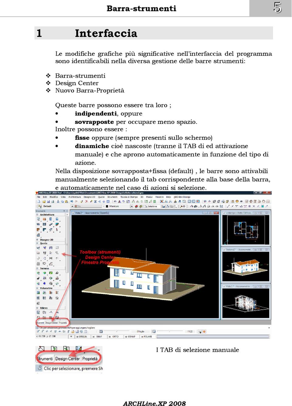 Inoltre possono essere : fisse oppure (sempre presenti sullo schermo) dinamiche cioè nascoste (tranne il TAB di ed attivazione manuale) e che aprono automaticamente in funzione del