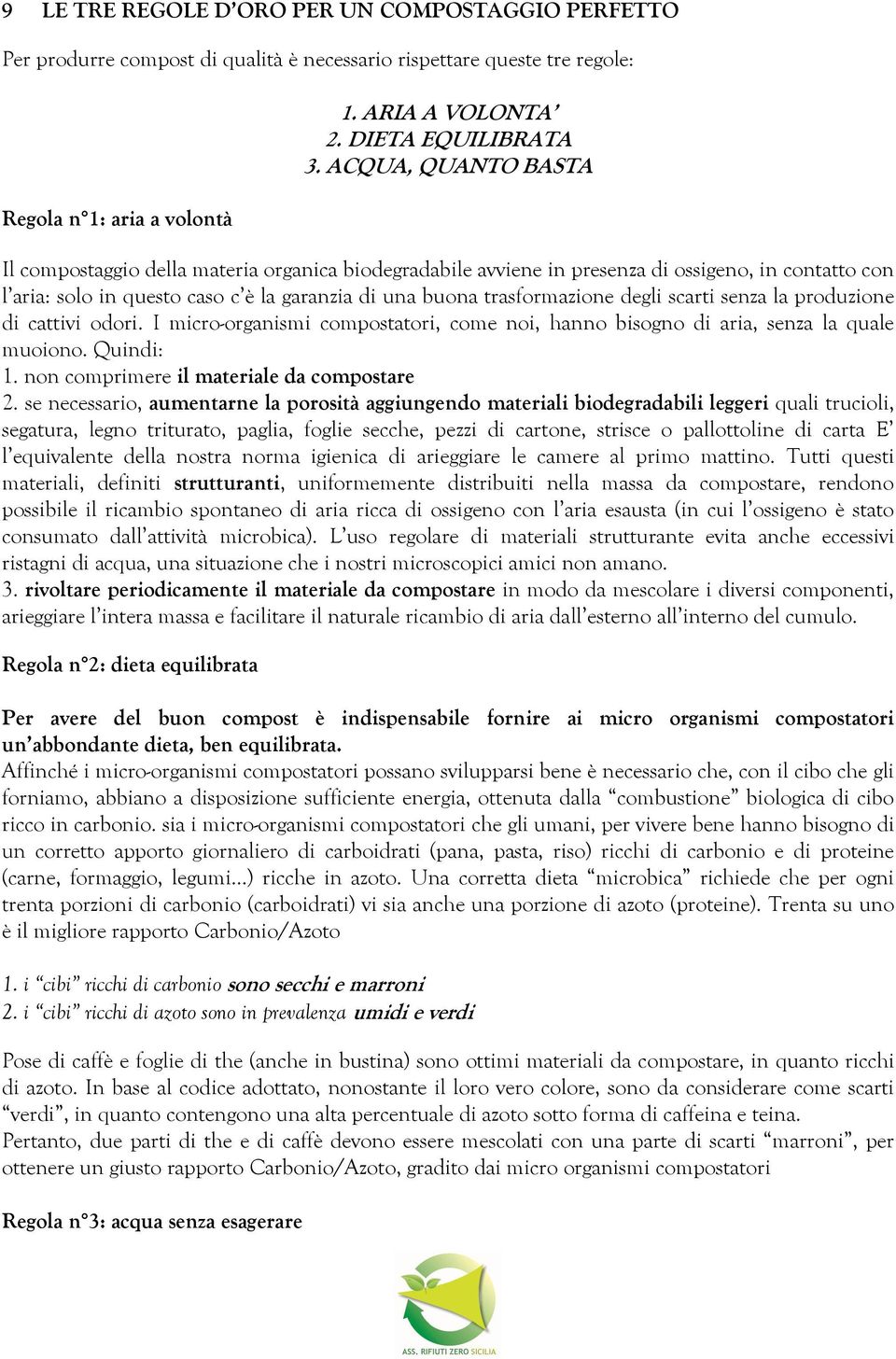 degli scarti senza la produzione di cattivi odori. I micro-organismi compostatori, come noi, hanno bisogno di aria, senza la quale muoiono. Quindi: 1. non comprimere il materiale da compostare 2.