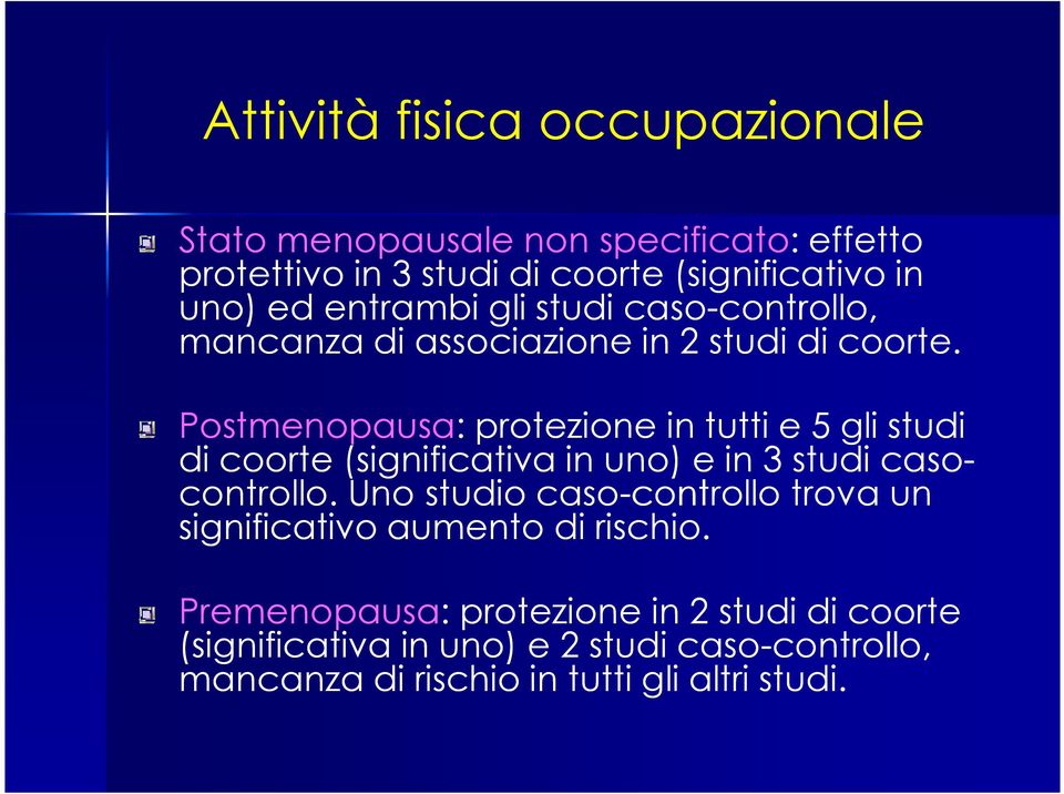 Postmenopausa: protezione in tutti e 5 gli studi di coorte (significativa in uno) e in 3 studi caso- controllo.