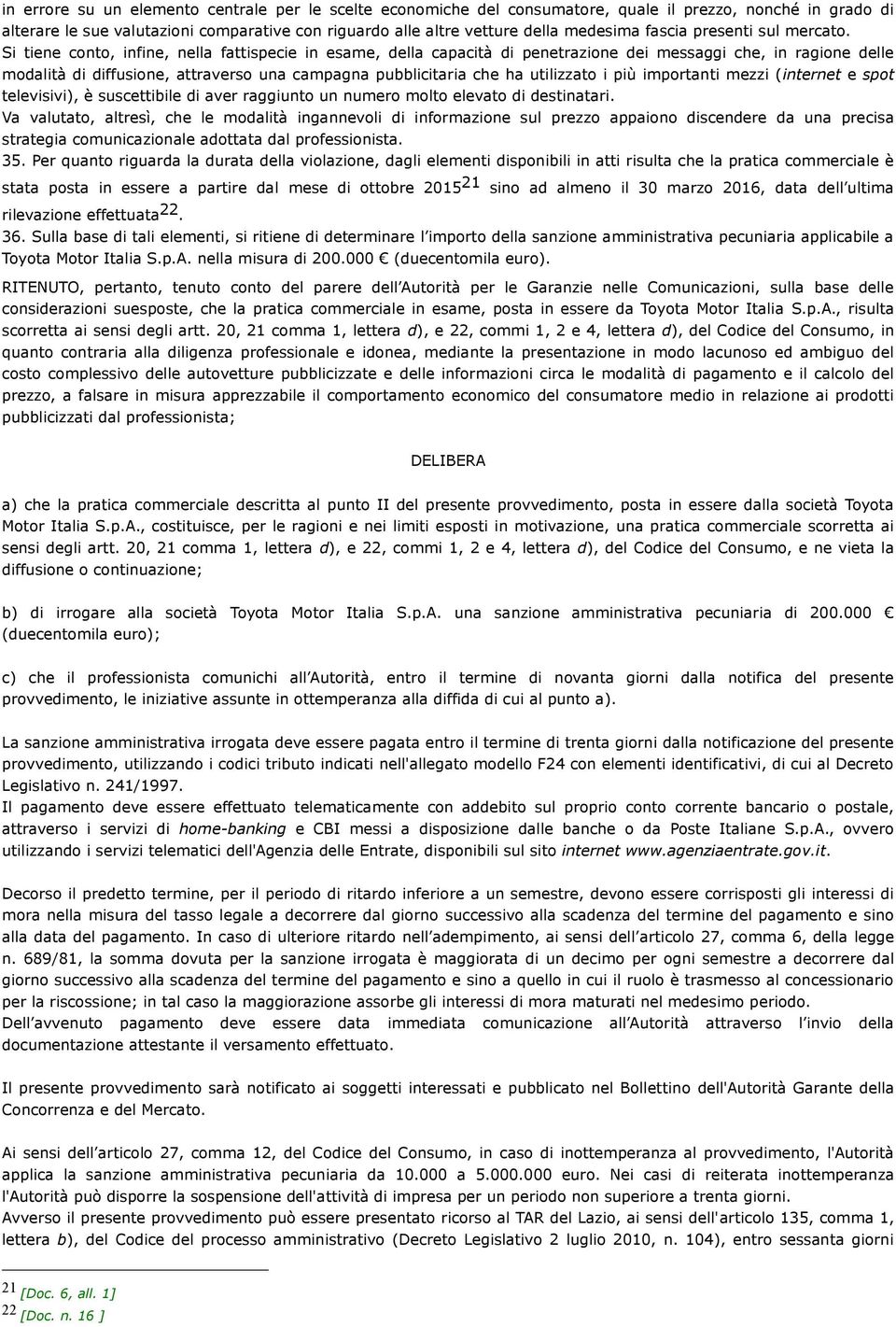 Si tiene conto, infine, nella fattispecie in esame, della capacità di penetrazione dei messaggi che, in ragione delle modalità di diffusione, attraverso una campagna pubblicitaria che ha utilizzato i