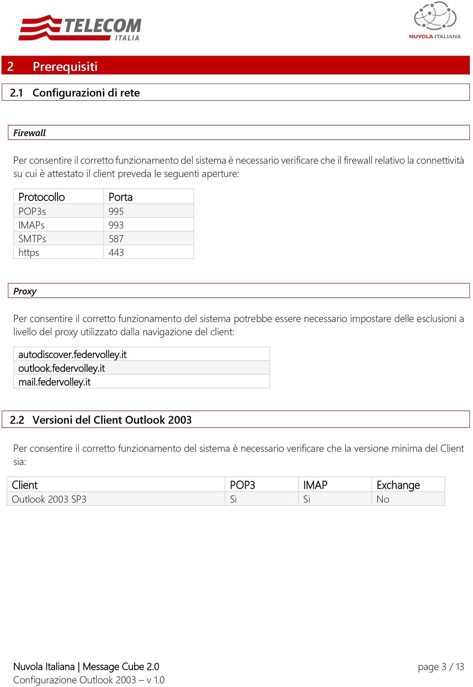 seguenti aperture: Protocollo Porta POP3s 995 IMAPs 993 SMTPs 587 https 443 Proxy Per consentire il corretto funzionamento del sistema potrebbe essere necessario impostare delle esclusioni a