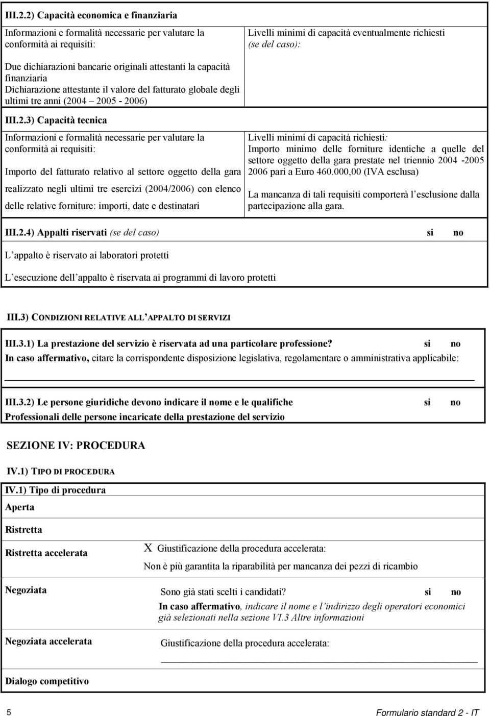 bancarie originali attestanti la capacità finanziaria Dichiarazione attestante il valore del fatturato globale degli ultimi tre anni (2004 2005-2006) 3) Capacità tecnica Informazioni e formalità