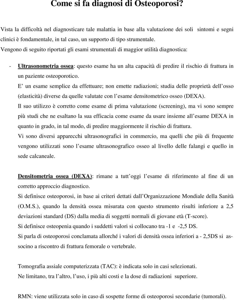 Vengono di seguito riportati gli esami strumentali di maggior utilità diagnostica: - Ultrasonometria ossea: questo esame ha un alta capacità di predire il rischio di frattura in un paziente