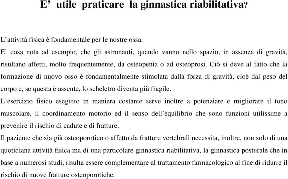 Ciò si deve al fatto che la formazione di nuovo osso è fondamentalmente stimolata dalla forza di gravità, cioè dal peso del corpo e, se questa è assente, lo scheletro diventa più fragile.