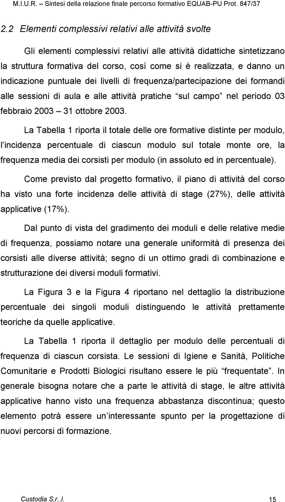 La Tabella 1 riporta il totale delle ore formative distinte per modulo, l incidenza percentuale di ciascun modulo sul totale monte ore, la frequenza media dei corsisti per modulo (in assoluto ed in