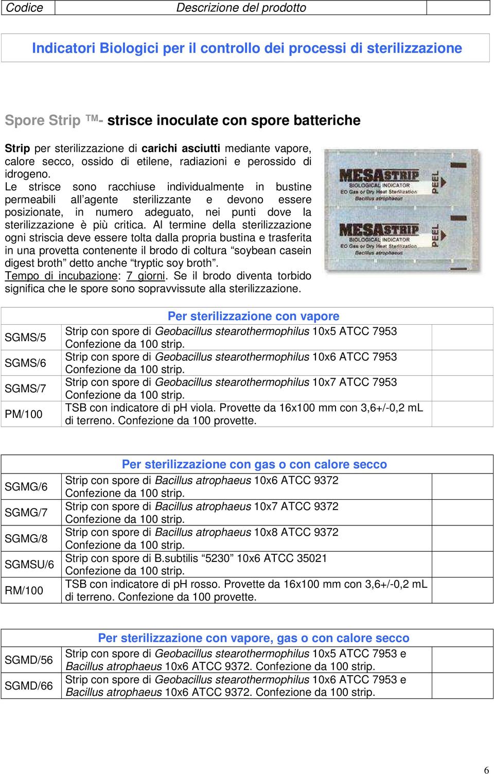 Le strisce sono racchiuse individualmente in bustine permeabili all agente sterilizzante e devono essere posizionate, in numero adeguato, nei punti dove la sterilizzazione è più critica.