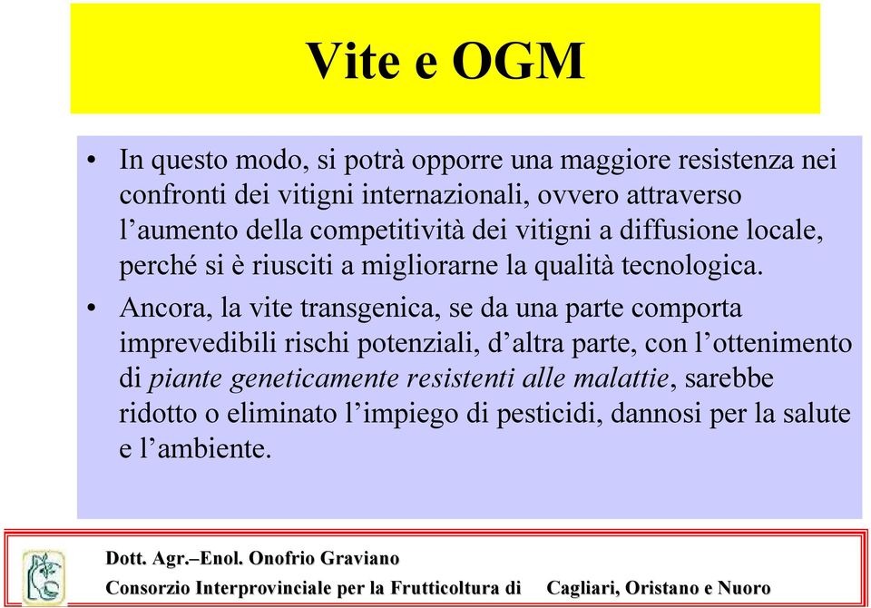 Ancora, la vite transgenica, se da una parte comporta imprevedibili rischi potenziali, d altra parte, con l ottenimento di piante geneticamente resistenti