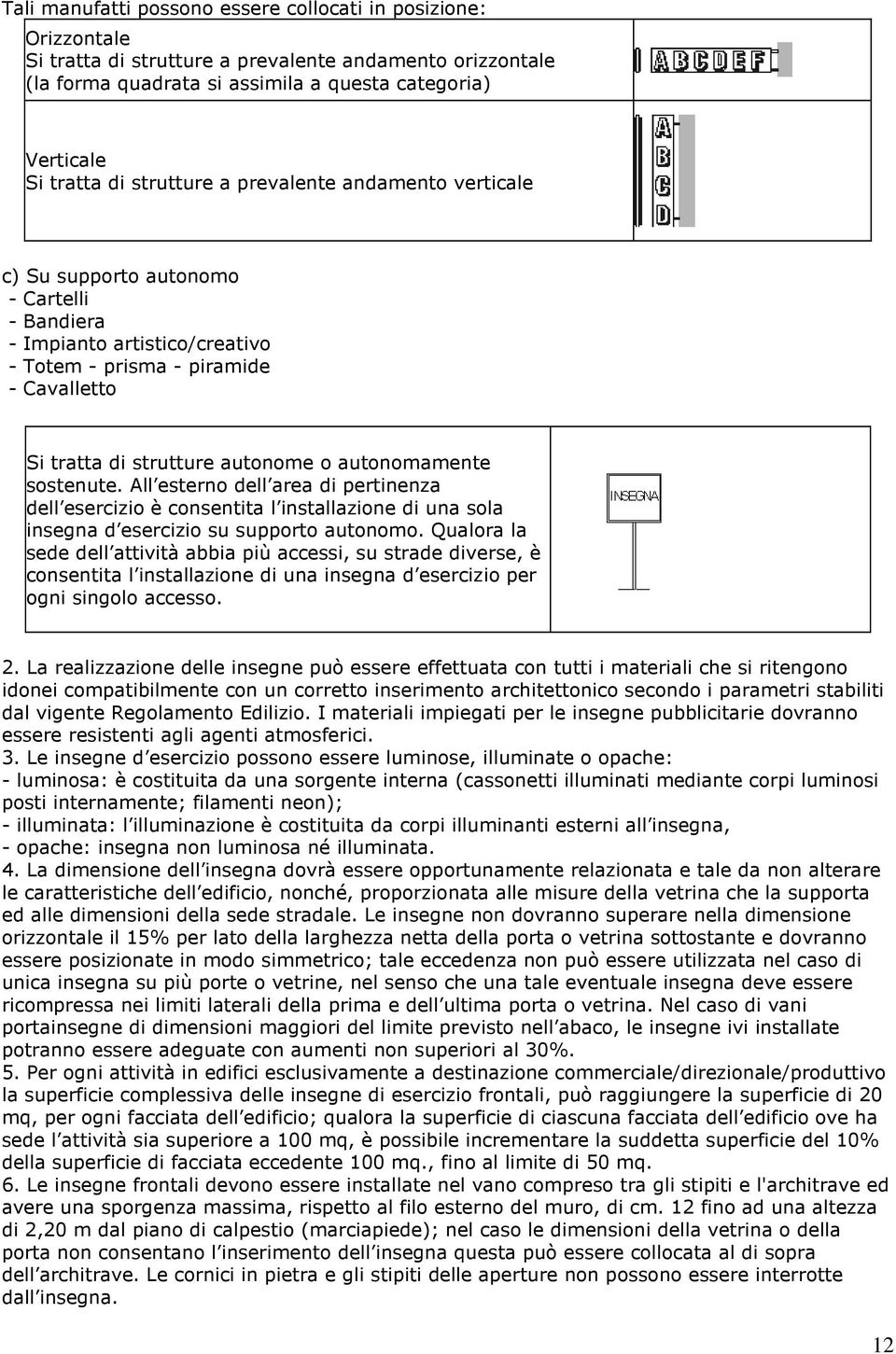 autonomamente sostenute. All esterno dell area di pertinenza dell esercizio è consentita l installazione di una sola insegna d esercizio su supporto autonomo.