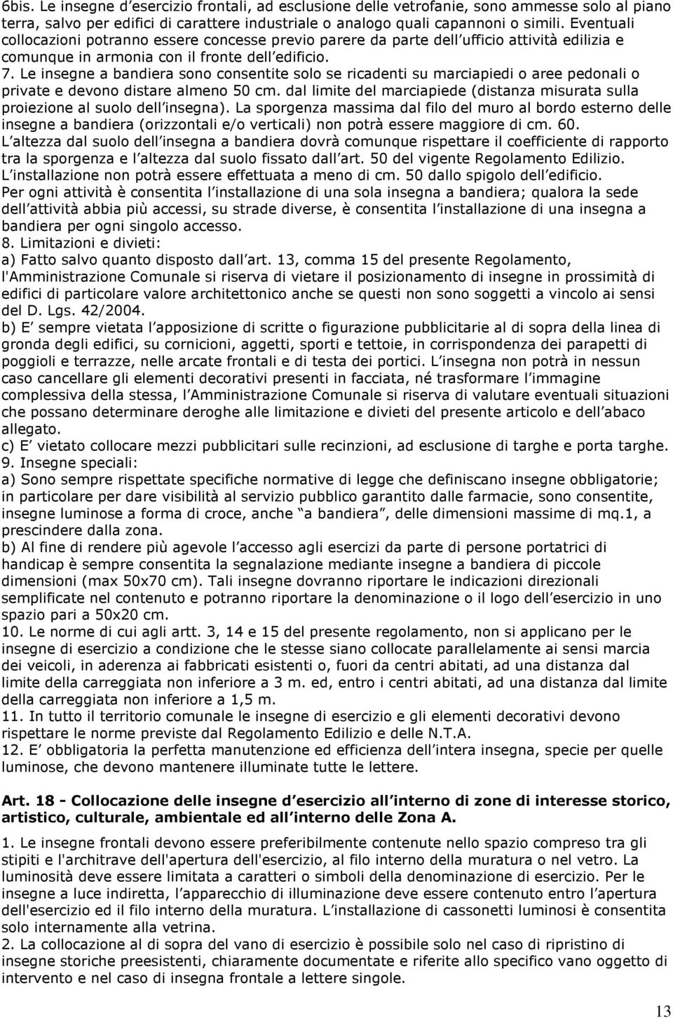 Le insegne a bandiera sono consentite solo se ricadenti su marciapiedi o aree pedonali o private e devono distare almeno 50 cm.