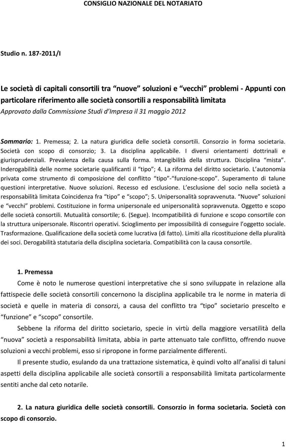 Studi d Impresa il 31 maggio 2012 Sommario: 1. Premessa; 2. La natura giuridica delle società consortili. Consorzio in forma societaria. Società con scopo di consorzio; 3. La disciplina applicabile.