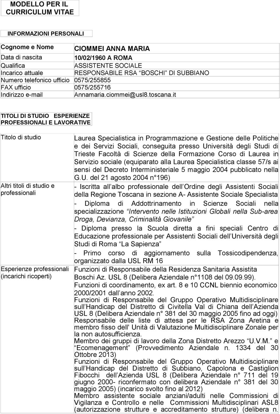 it TITOLI DI STUDIO ESPERIENZE PROFESSIONALI E LAVORATIVE Titolo di studio Altri titoli di studio e professionali Esperienze professionali (incarichi ricoperti) Laurea Specialistica in Programmazione