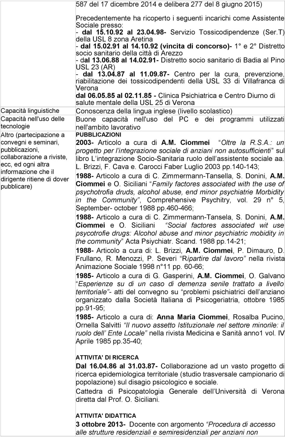 98- Servizio Tossicodipendenze (Ser.T) della USL 8 zona Aretina - dal 15.02.91 al 14.10.92 (vincita di concorso)- 1 e 2 Distretto socio sanitario della città di Arezzo - dal 13.06.88 al 14.02.91- Distretto socio sanitario di Badia al Pino USL 23 (AR) - dal 13.