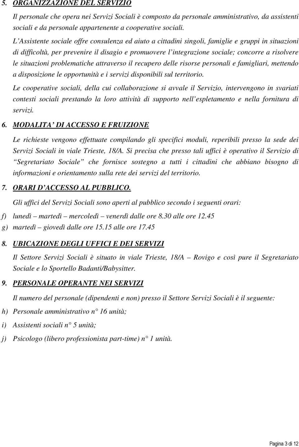 le situazioni problematiche attraverso il recupero delle risorse personali e famigliari, mettendo a disposizione le opportunità e i servizi disponibili sul territorio.