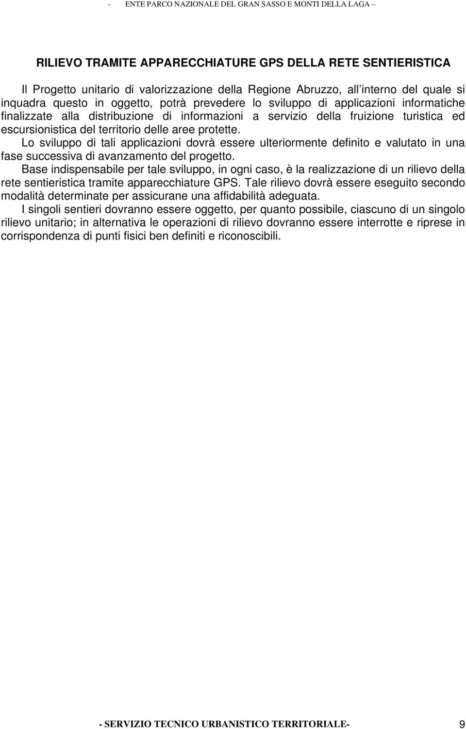 Lo sviluppo di tali applicazioni dovrà essere ulteriormente definito e valutato in una fase successiva di avanzamento del progetto.