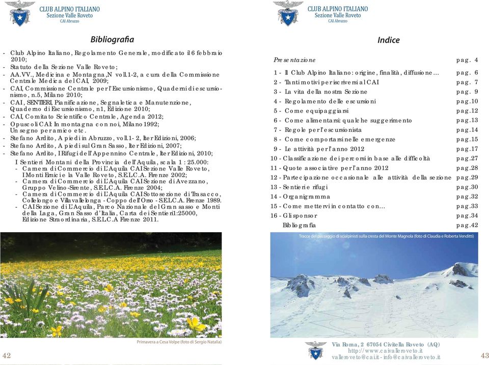 5, Milano 2010; - CAI, SENTIERI, Pianificazione, Segnaletica e Manutenzione, Quaderno di Escursionismo, n1, Edizione 2010; - CAI, Comitato Scientifico Centrale, Agenda 2012; - Opuscoli CAI: In