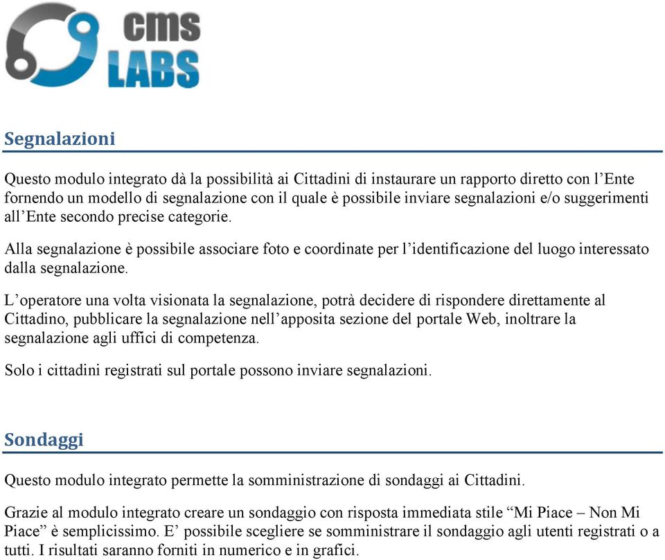 L operatore una volta visionata la segnalazione, potrà decidere di rispondere direttamente al Cittadino, pubblicare la segnalazione nell apposita sezione del portale Web, inoltrare la segnalazione