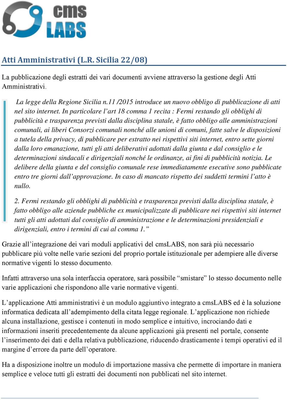 In particolare l art 18 comma 1 recita : Fermi restando gli obblighi di pubblicità e trasparenza previsti dalla disciplina statale, è fatto obbligo alle amministrazioni comunali, ai liberi Consorzi