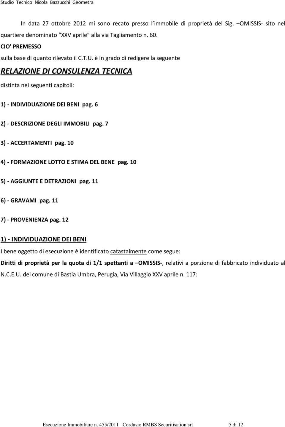 6 2) - DESCRIZIONE DEGLI IMMOBILI pag. 7 3) - ACCERTAMENTI pag. 10 4) - FORMAZIONE LOTTO E STIMA DEL BENE pag. 10 5) - AGGIUNTE E DETRAZIONI pag. 11 6) - GRAVAMI pag. 11 7) - PROVENIENZA pag.