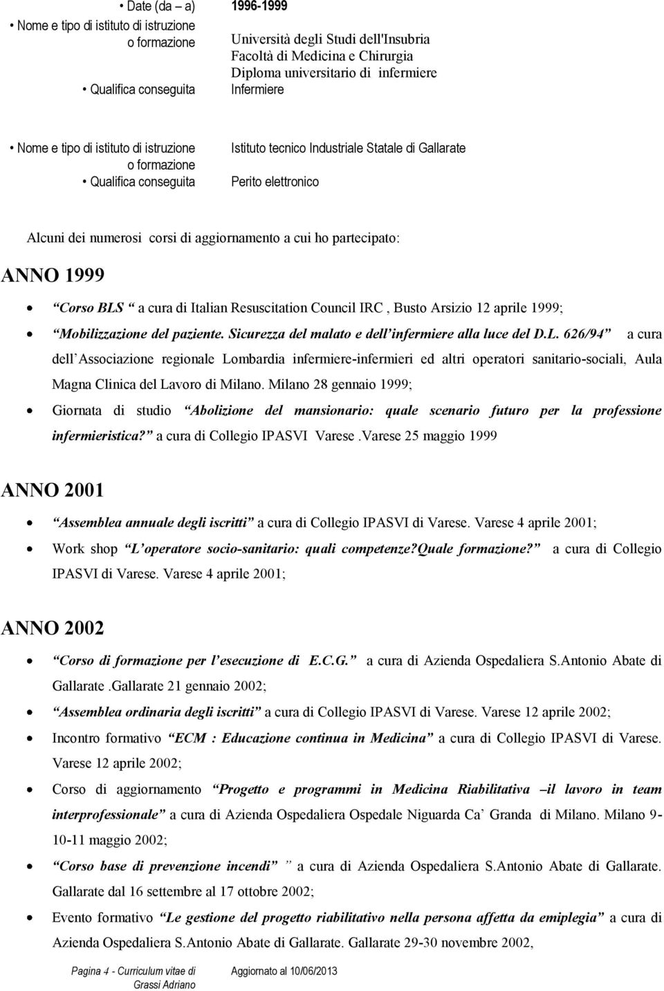 cui ho partecipato: ANNO 1999 Corso BLS a cura di Italian Resuscitation Council IRC, Busto Arsizio 12 aprile 1999; Mobilizzazione del paziente. Sicurezza del malato e dell infermiere alla luce del D.