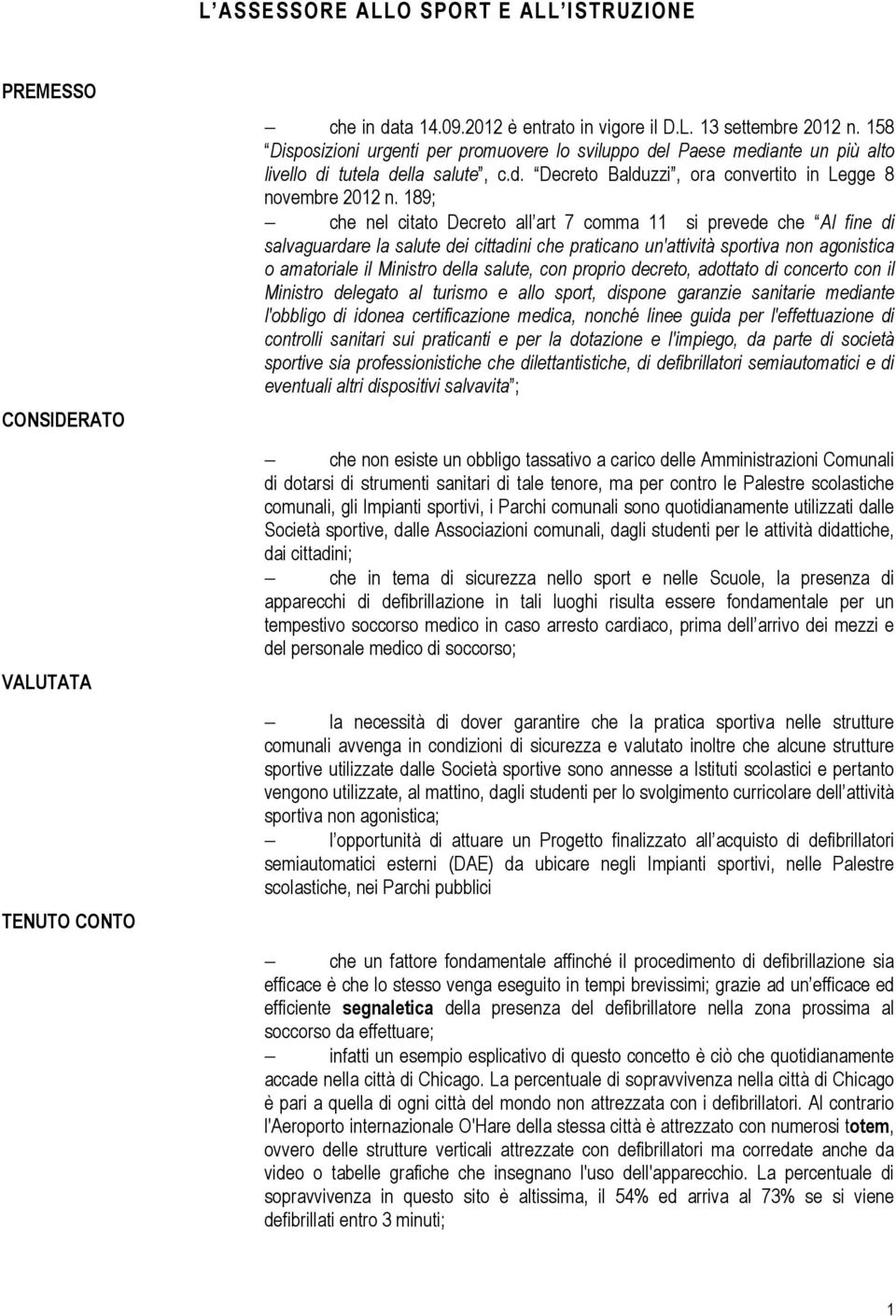 189; che nel citato Decreto all art 7 comma 11 si prevede che Al fine di salvaguardare la salute dei cittadini che praticano un'attività sportiva non agonistica o amatoriale il Ministro della salute,