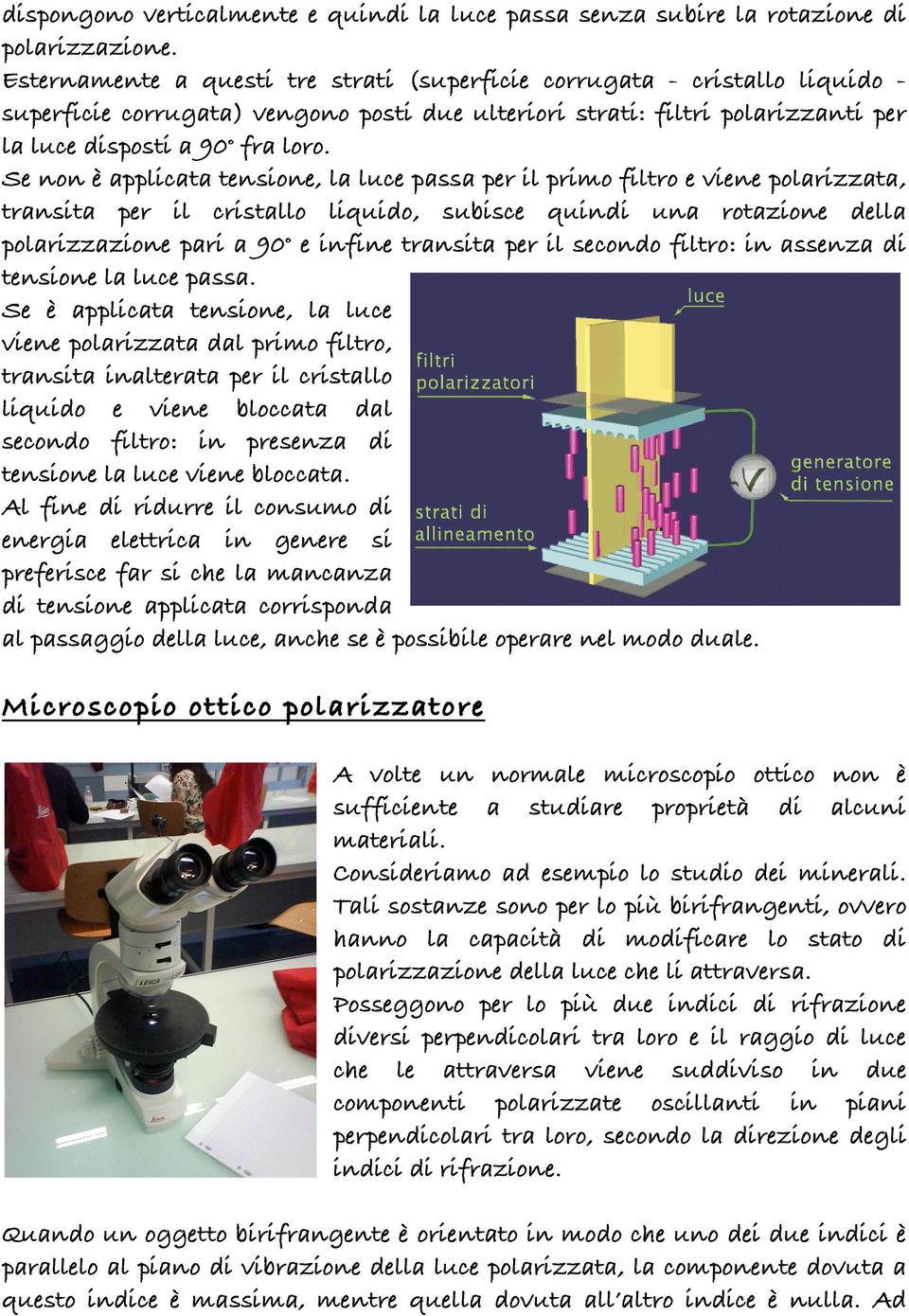 Se non è applicata tensione, la luce passa per il primo filtro e viene polarizzata, transita per il cristallo liquido, subisce quindi una rotazione della polarizzazione pari a 90 e infine transita