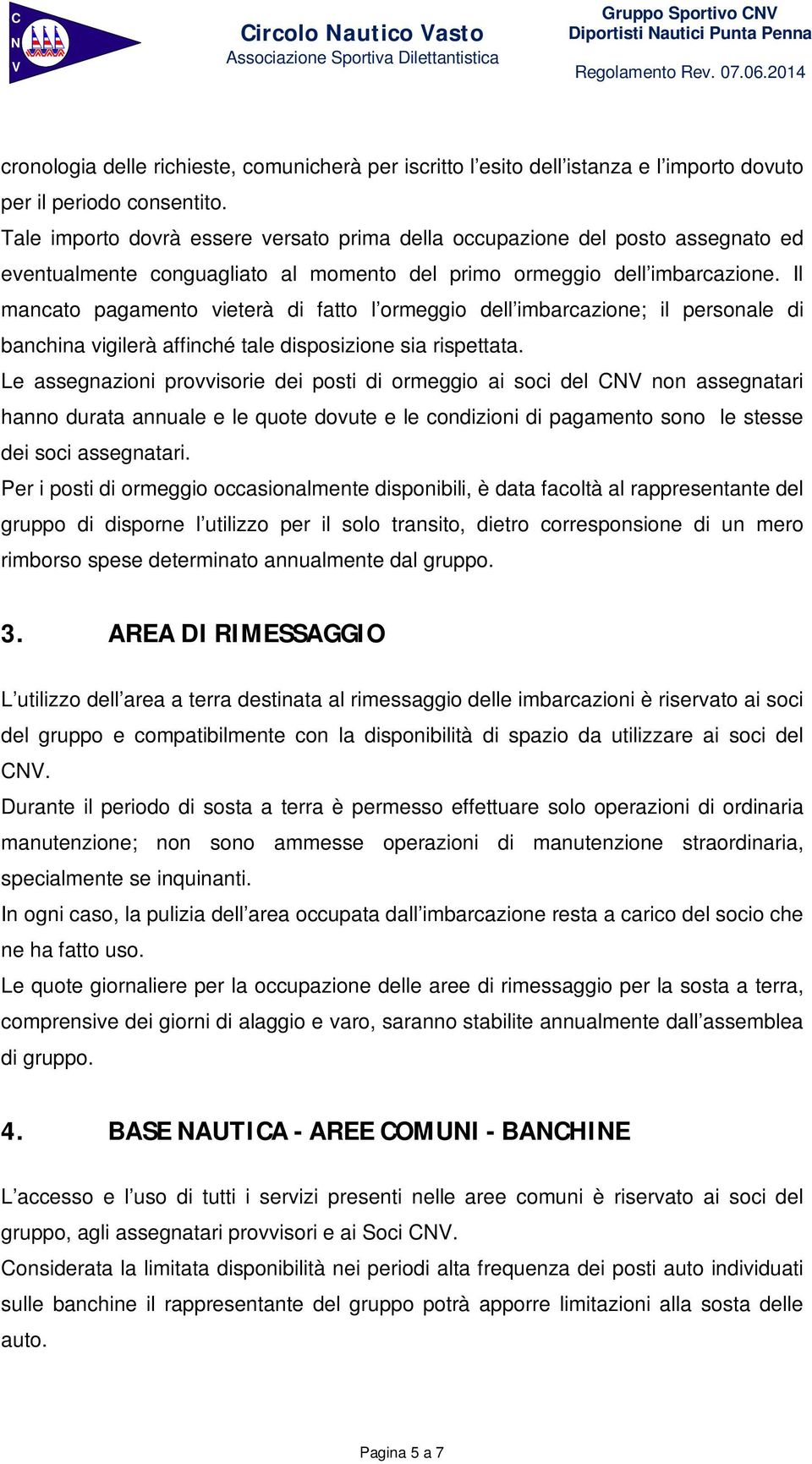 Il mancato pagamento vieterà di fatto l ormeggio dell imbarcazione; il personale di banchina vigilerà affinché tale disposizione sia rispettata.