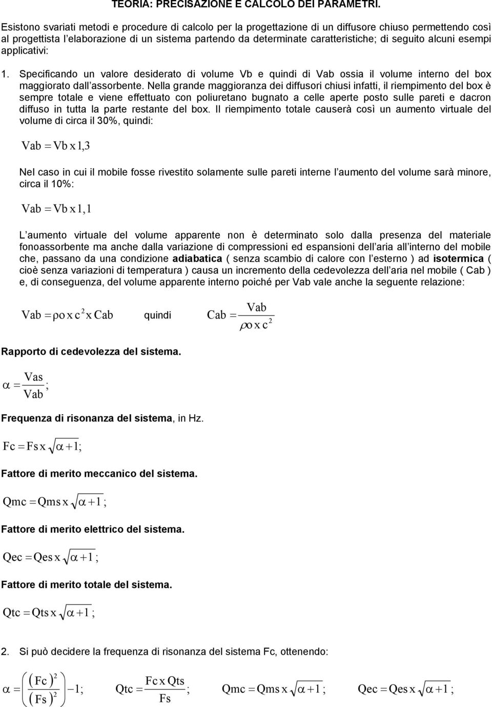 seguito alcuni esempi applicativi:. Specificando un valore desiderato di volume Vb e quindi di Vab ossia il volume interno del box maggiorato dall assorbente.