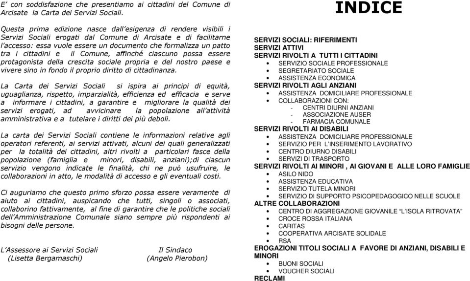 cittadini e il Comune, affinché ciascuno possa essere protagonista della crescita sociale propria e del nostro paese e vivere sino in fondo il proprio diritto di cittadinanza.