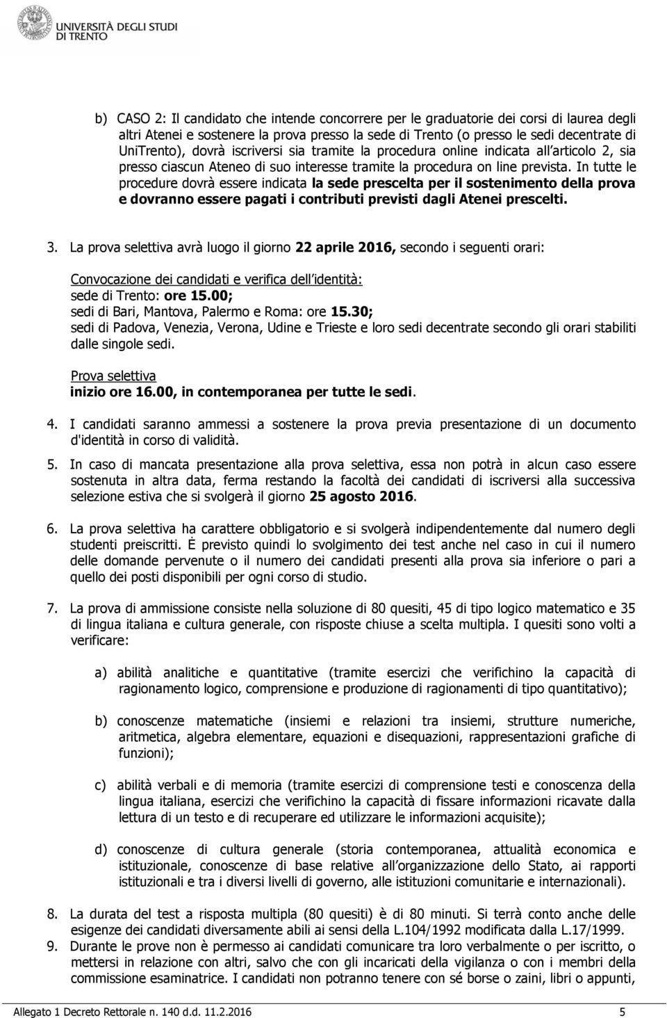 In tutte le procedure dovrà essere indicata la sede prescelta per il sostenimento della prova e dovranno essere pagati i contributi previsti dagli Atenei prescelti. 3.