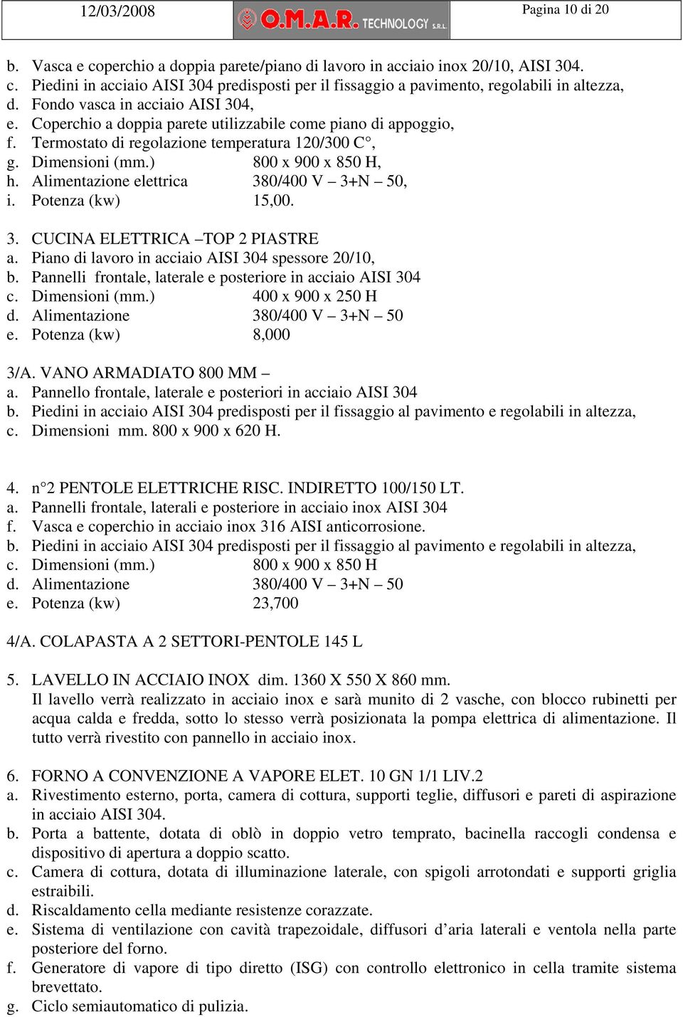 Alimentazione elettrica 380/400 V 3+N 50, i. Potenza (kw) 15,00. 3. CUCINA ELETTRICA TOP 2 PIASTRE a. Piano di lavoro in acciaio AISI 304 spessore 20/10, b.