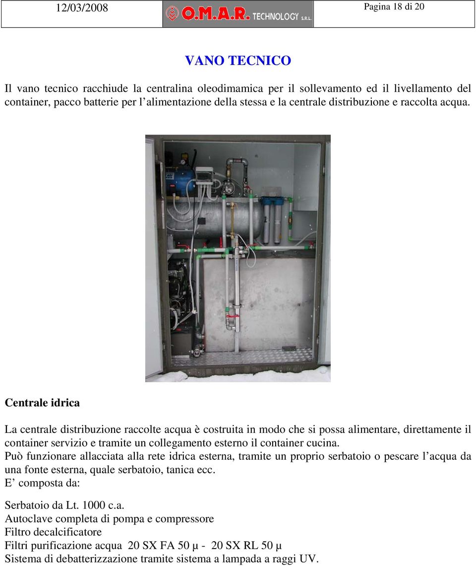 Centrale idrica La centrale distribuzione raccolte acqua è costruita in modo che si possa alimentare, direttamente il container servizio e tramite un collegamento esterno il container cucina.