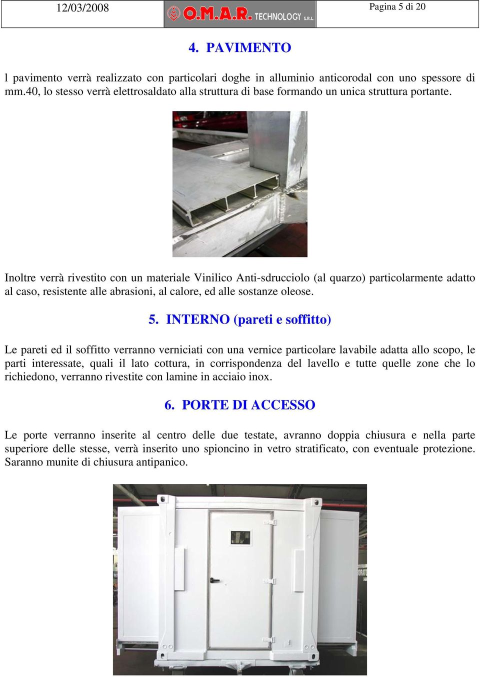 Inoltre verrà rivestito con un materiale Vinilico Anti-sdrucciolo (al quarzo) particolarmente adatto al caso, resistente alle abrasioni, al calore, ed alle sostanze oleose. 5.