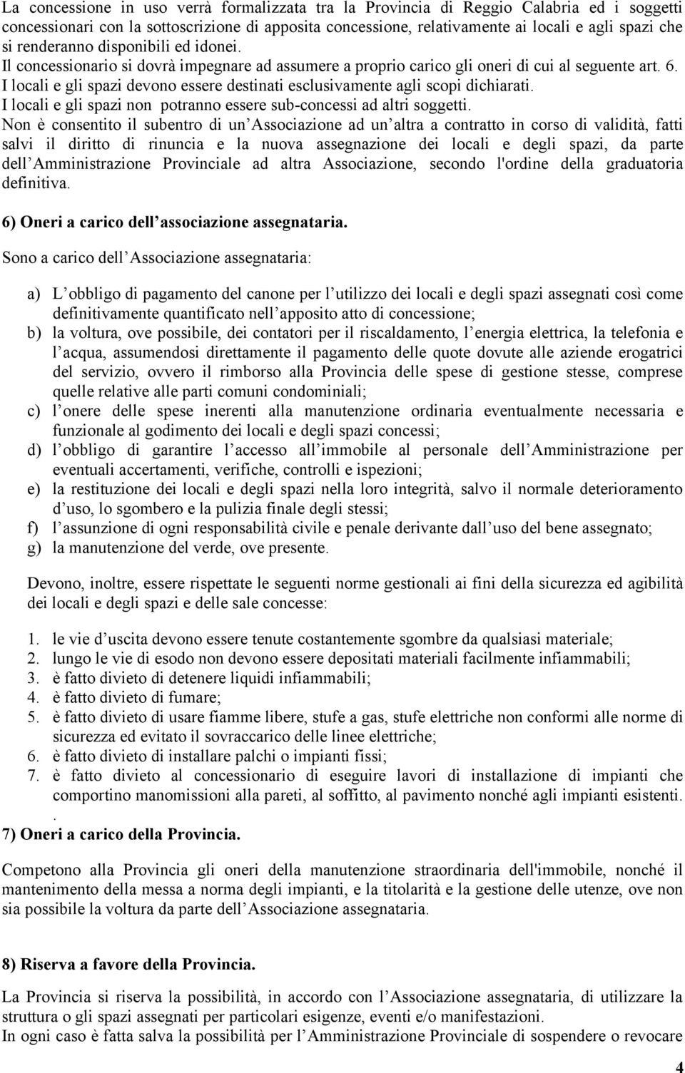 I locali e gli spazi devono essere destinati esclusivamente agli scopi dichiarati. I locali e gli spazi non potranno essere sub-concessi ad altri soggetti.